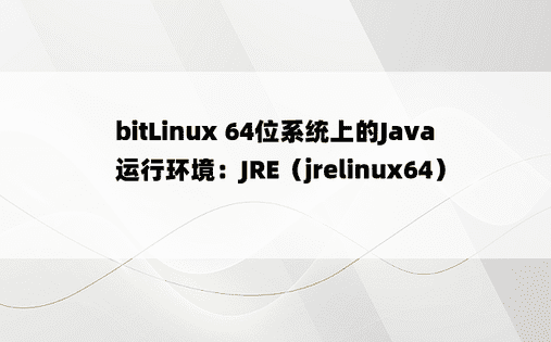 bitLinux 64位系统上的Java运行环境：JRE（jrelinux64） 