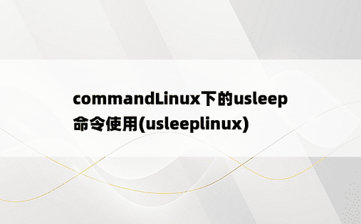 commandLinux下的usleep命令使用(usleeplinux) 