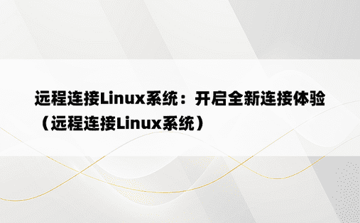 远程连接Linux系统：开启全新连接体验（远程连接Linux系统） 