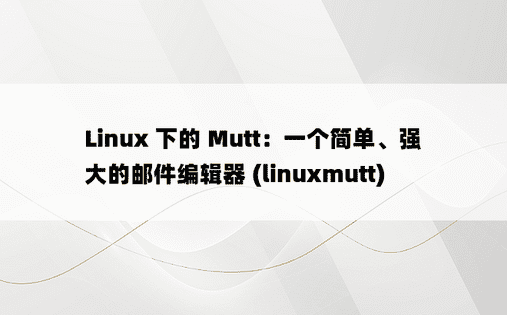 Linux 下的 Mutt：一个简单、强大的邮件编辑器 (linuxmutt) 
