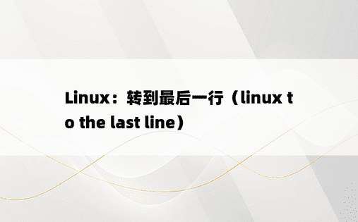 Linux：转到最后一行（linux to the last line） 