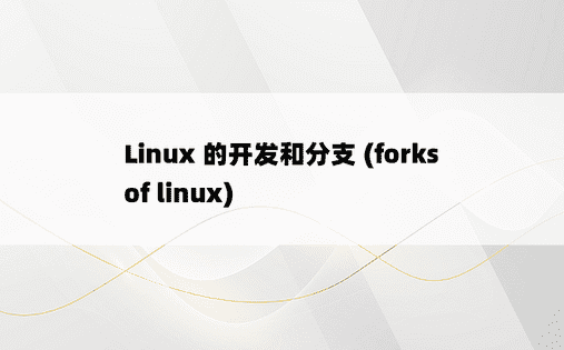 Linux 的开发和分支 (forks of linux) 