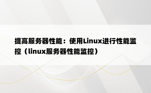 提高服务器性能：使用Linux进行性能监控（linux服务器性能监控） 