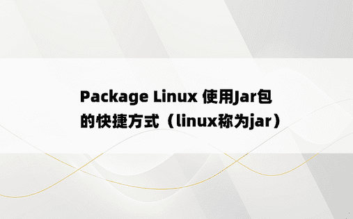 Package Linux 使用Jar包的快捷方式（linux称为jar） 