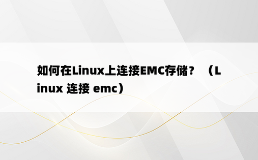 如何在Linux上连接EMC存储？ （Linux 连接 emc）