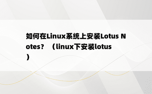 如何在Linux系统上安装Lotus Notes？ （linux下安装lotus）