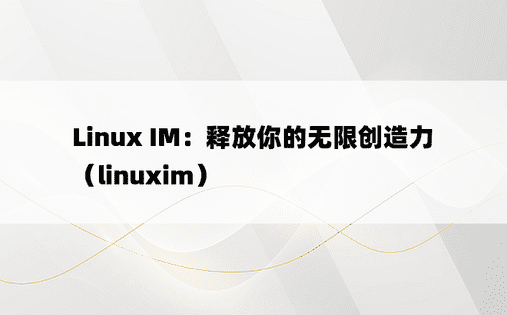 Linux IM：释放你的无限创造力（linuxim）
