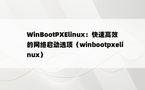 WinBootPXElinux：快速高效的网络启动选项（winbootpxelinux）