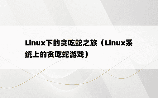 Linux下的贪吃蛇之旅（Linux系统上的贪吃蛇游戏） 