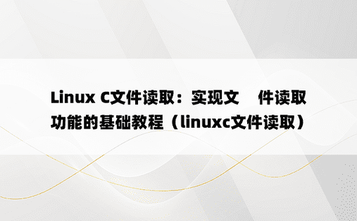 Linux C文件读取：实现文​​件读取功能的基础教程（linuxc文件读取）