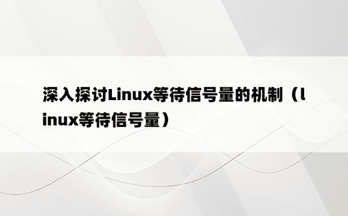 深入探讨Linux等待信号量的机制（linux等待信号量）