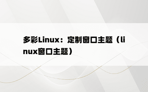 多彩Linux：定制窗口主题（linux窗口主题） 