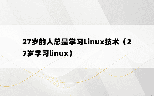 27岁的人总是学习Linux技术（27岁学习linux）