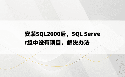 安装SQL2000后，SQL Server组中没有项目，解决办法