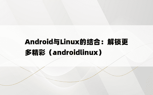 Android与Linux的结合：解锁更多精彩（androidlinux）