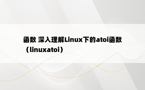 函数 深入理解Linux下的atoi函数（linuxatoi） 