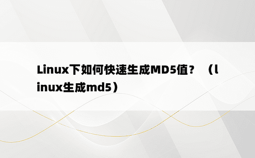 Linux下如何快速生成MD5值？ （linux生成md5） 