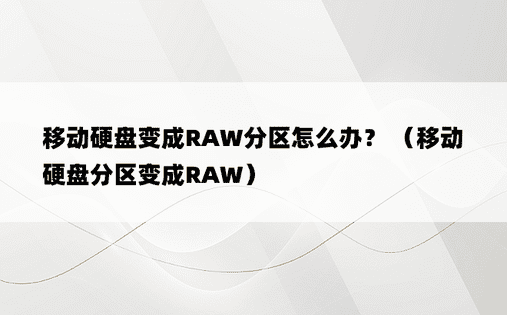 移动硬盘变成RAW分区怎么办？ （移动硬盘分区变成RAW）