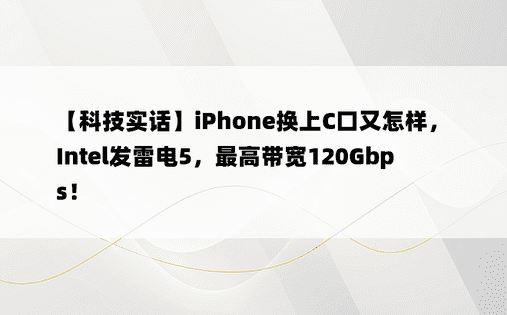 【科技实话】iPhone换上C口又怎样，Intel发雷电5，最高带宽120Gbps！