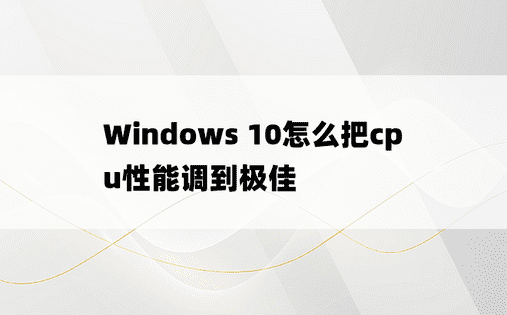 Windows 10怎么把cpu性能调到极佳