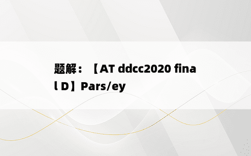 题解：【AT ddcc2020 final D】Pars/ey