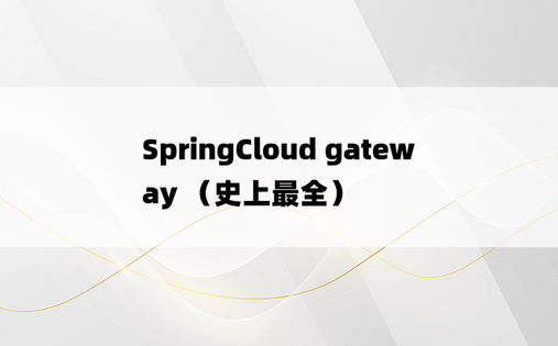 SpringCloud gateway （史上最全）