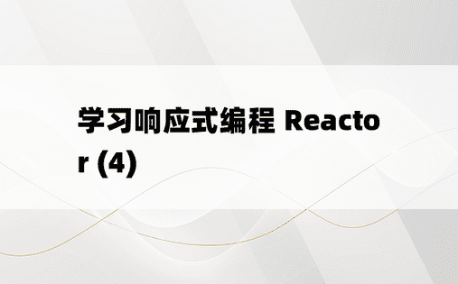 学习响应式编程 Reactor (4)
