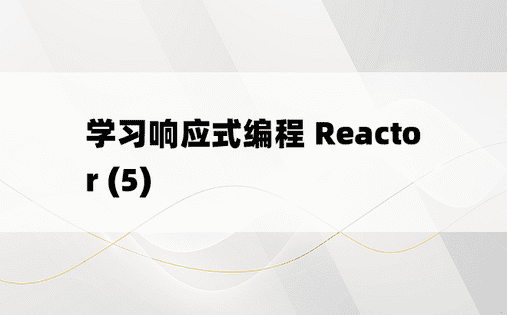 学习响应式编程 Reactor (5)