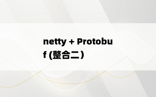 netty + Protobuf (整合二）