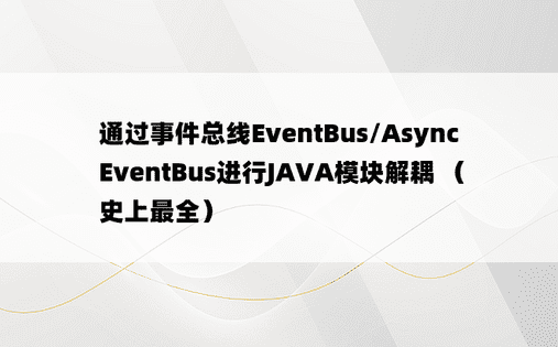 通过事件总线EventBus/AsyncEventBus进行JAVA模块解耦 （史上最全）