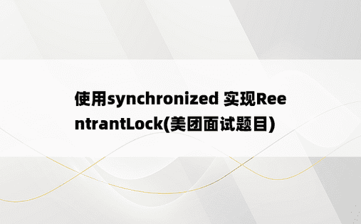 使用synchronized 实现ReentrantLock(美团面试题目)