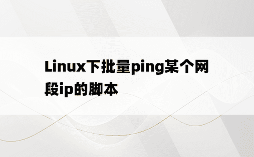 Linux下批量ping某个网段ip的脚本