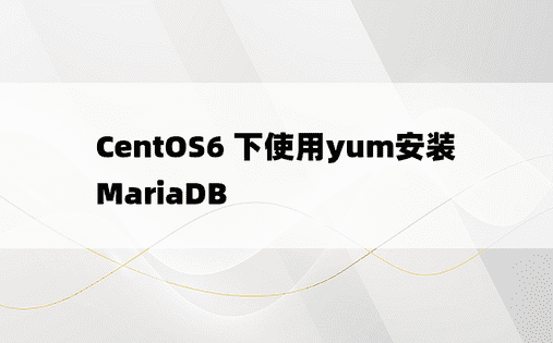 CentOS6 下使用yum安装MariaDB