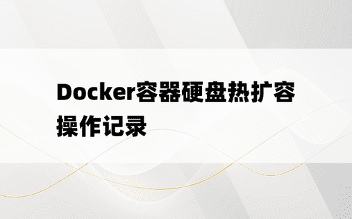 Docker容器硬盘热扩容操作记录