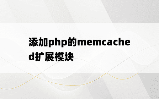 添加php的memcached扩展模块