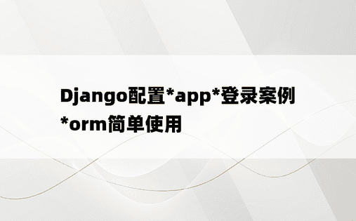 Django配置*app*登录案例*orm简单使用