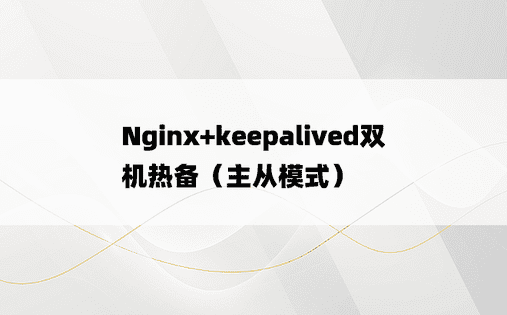 Nginx+keepalived双机热备（主从模式）