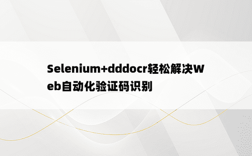 Selenium+dddocr轻松解决Web自动化验证码识别