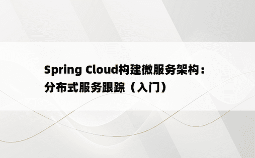 Spring Cloud构建微服务架构：分布式服务跟踪（入门）