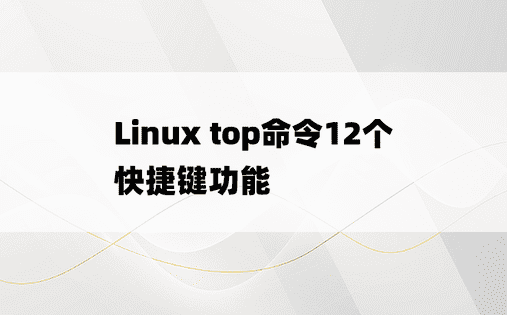 Linux top命令12个快捷键功能
