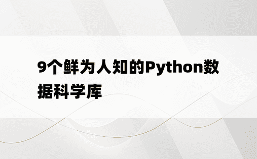 9个鲜为人知的Python数据科学库