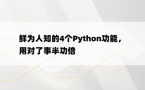 鲜为人知的4个Python功能，用对了事半功倍