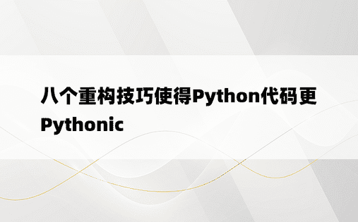 八个重构技巧使得Python代码更Pythonic