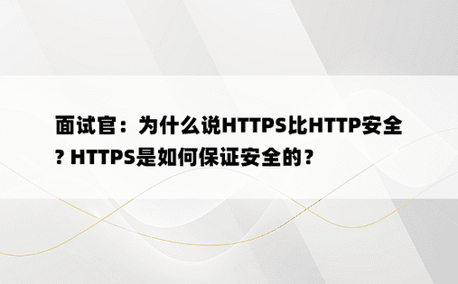 面试官：为什么说HTTPS比HTTP安全? HTTPS是如何保证安全的？