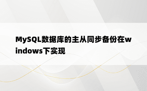MySQL数据库的主从同步备份在windows下实现