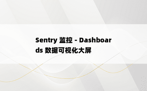 Sentry 监控 - Dashboards 数据可视化大屏