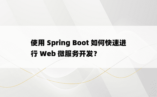 使用 Spring Boot 如何快速进行 Web 微服务开发？