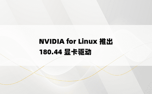 NVIDIA for Linux 推出 180.44 显卡驱动