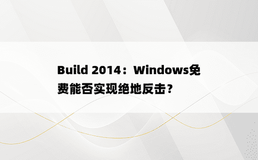 Build 2014：Windows免费能否实现绝地反击？