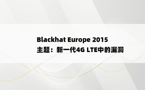 Blackhat Europe 2015主题：新一代4G LTE中的漏洞 